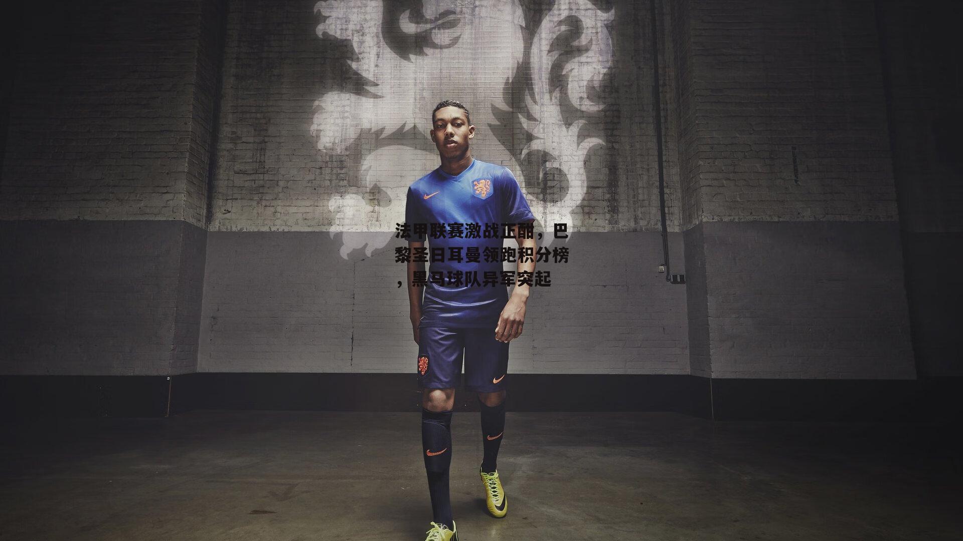 法甲联赛激战正酣,巴黎圣日耳曼领跑积分榜,黑马球队异军突起