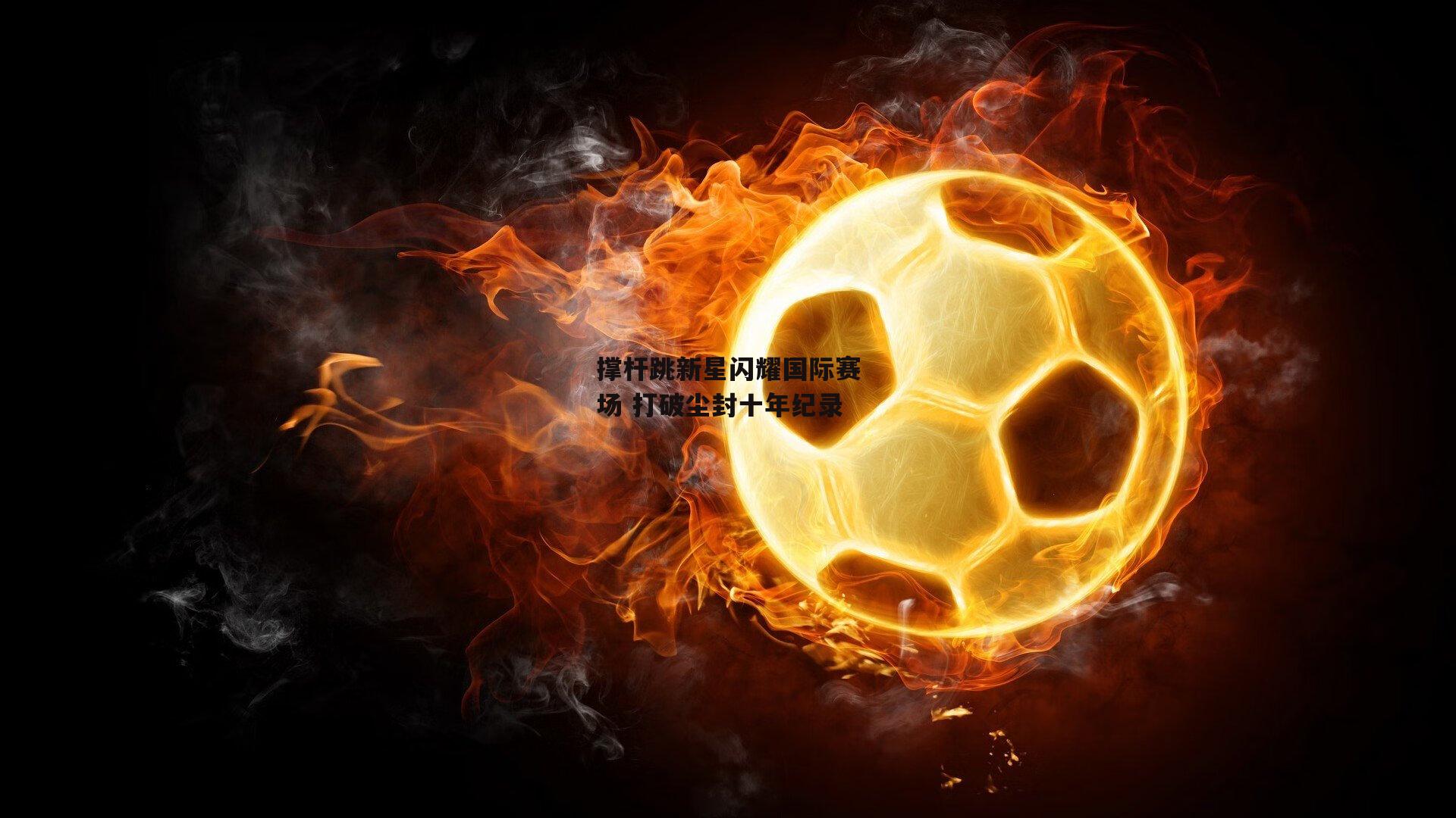 撑杆跳新星闪耀国际赛场 打破尘封十年纪录