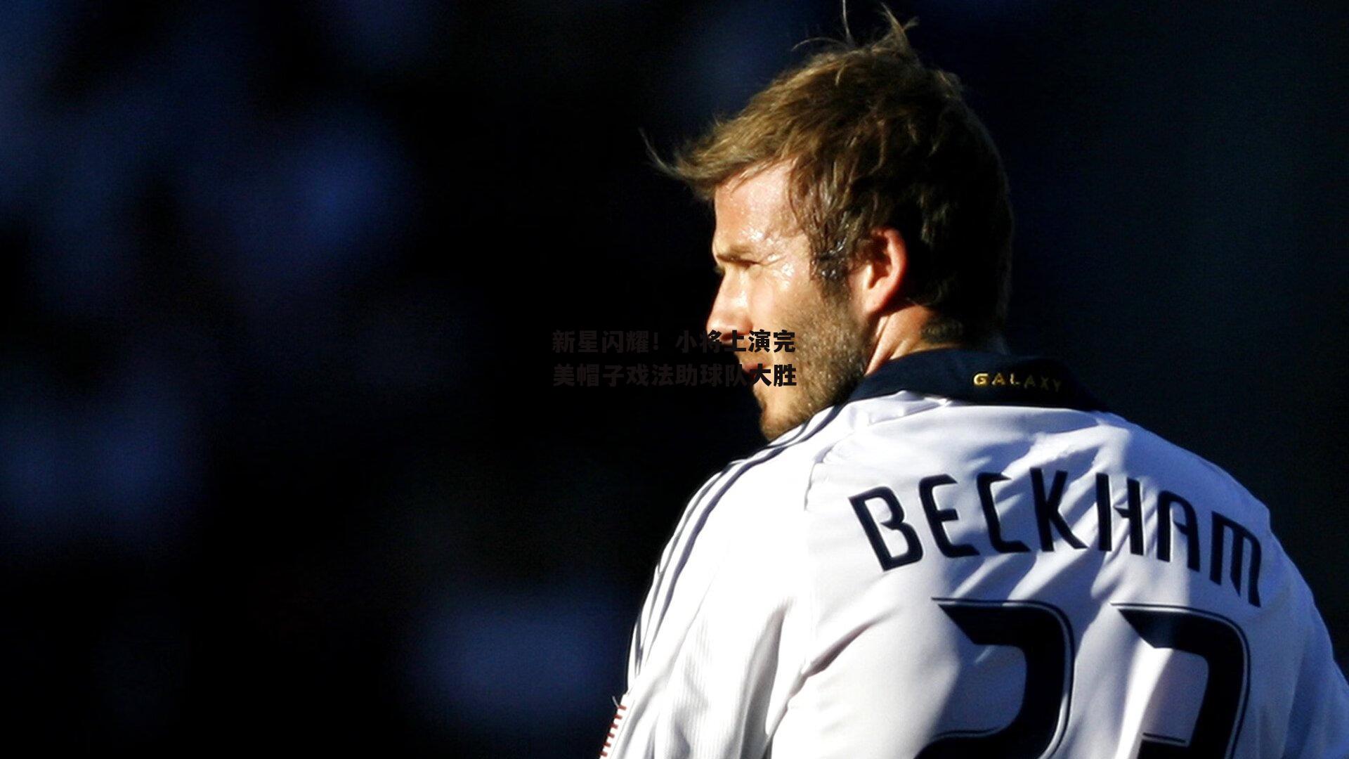 新星闪耀!小将上演完美帽子戏法助球队大胜