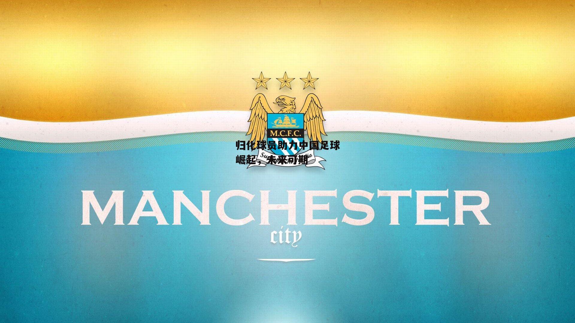 归化球员助力中国足球崛起，未来可期