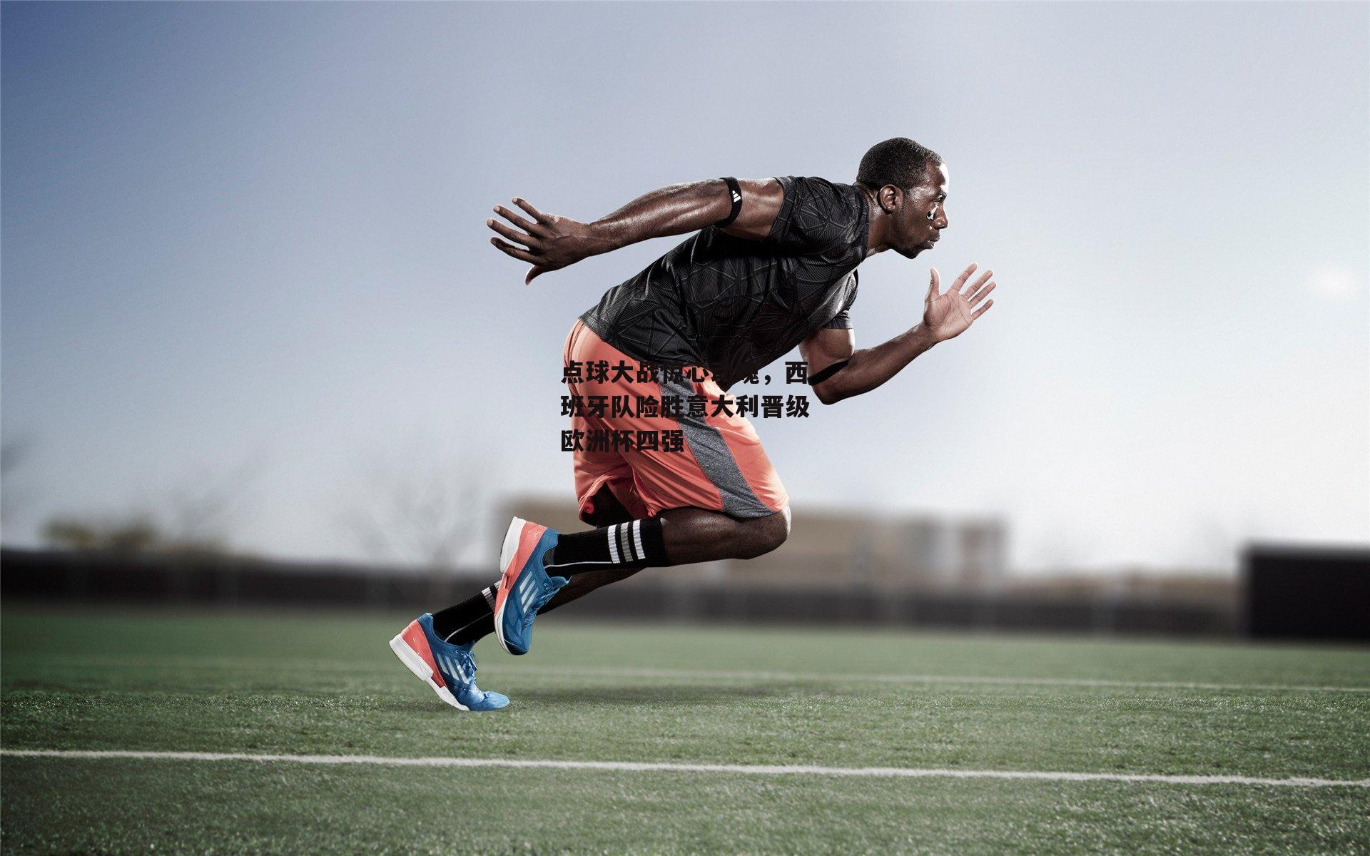 点球大战惊心动魄,西班牙队险胜意大利晋级欧洲杯四强