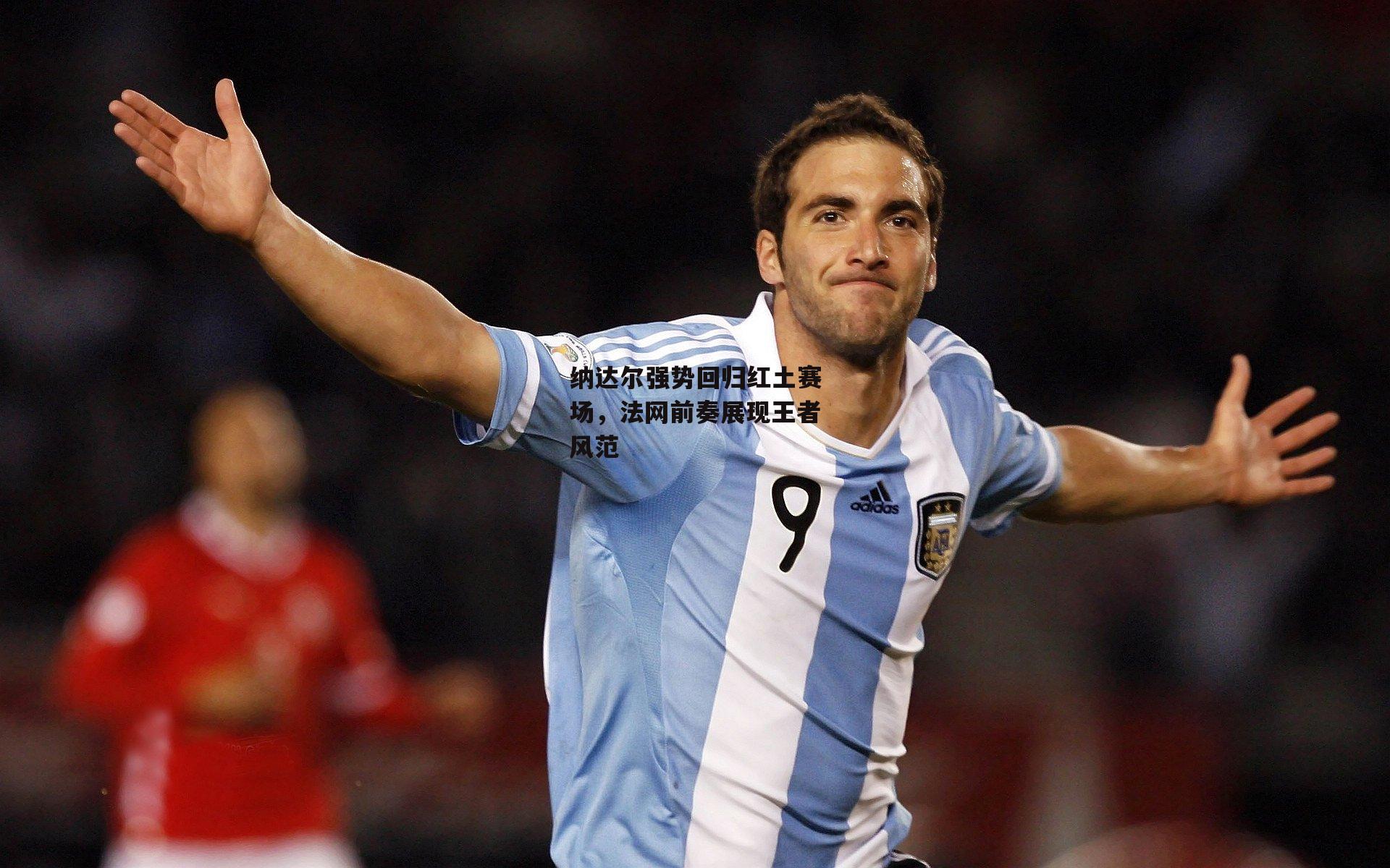 纳达尔强势回归红土赛场,法网前奏展现王者风范