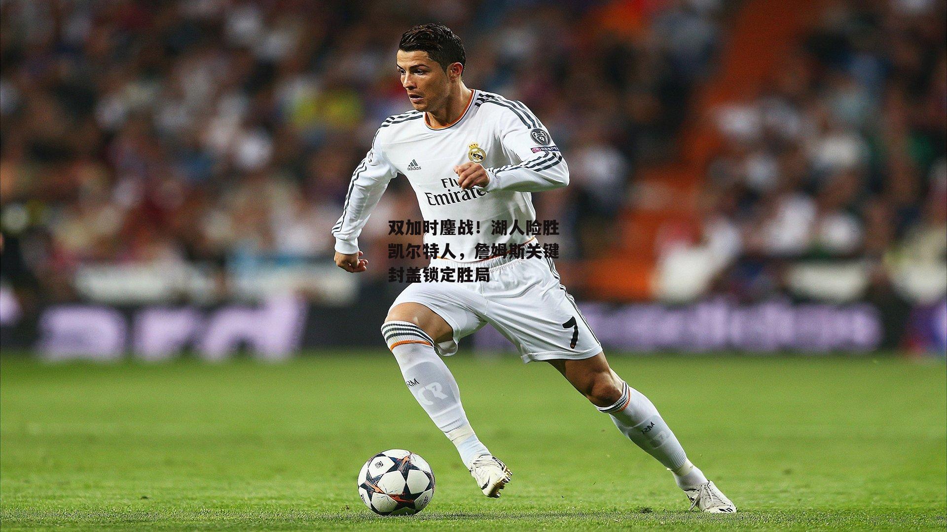 双加时鏖战!湖人险胜凯尔特人,詹姆斯关键封盖锁定胜局